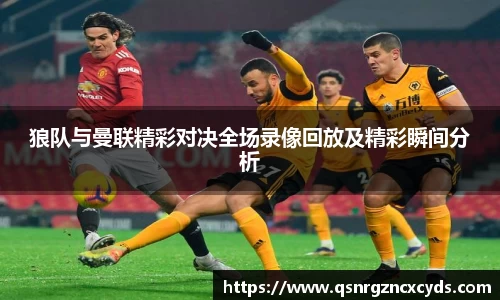 狼队与曼联精彩对决全场录像回放及精彩瞬间分析