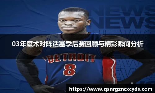 03年魔术对阵活塞季后赛回顾与精彩瞬间分析