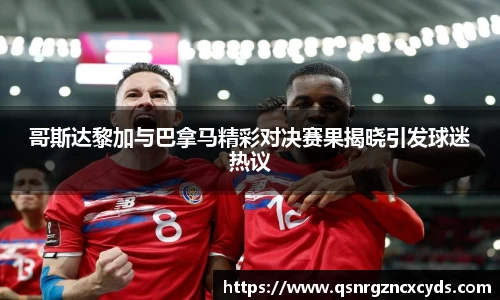哥斯达黎加与巴拿马精彩对决赛果揭晓引发球迷热议
