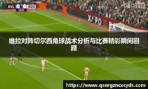 jjb竞技宝维拉对阵切尔西角球战术分析与比赛精彩瞬间回顾